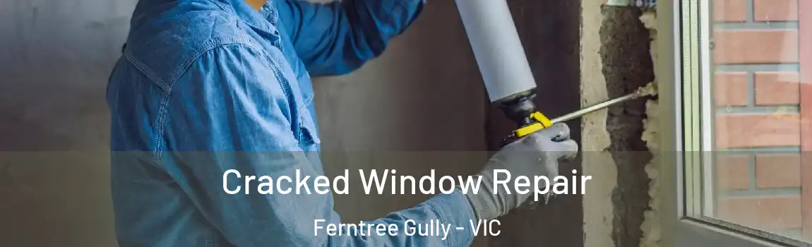 Cracked Window Repair Ferntree Gully - VIC