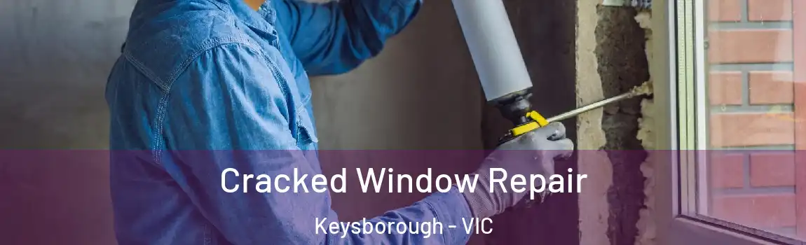 Cracked Window Repair Keysborough - VIC