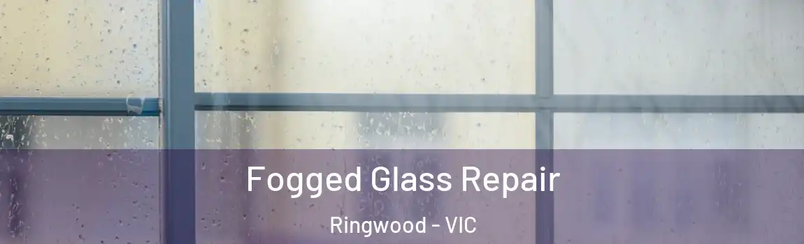 Fogged Glass Repair Ringwood - VIC