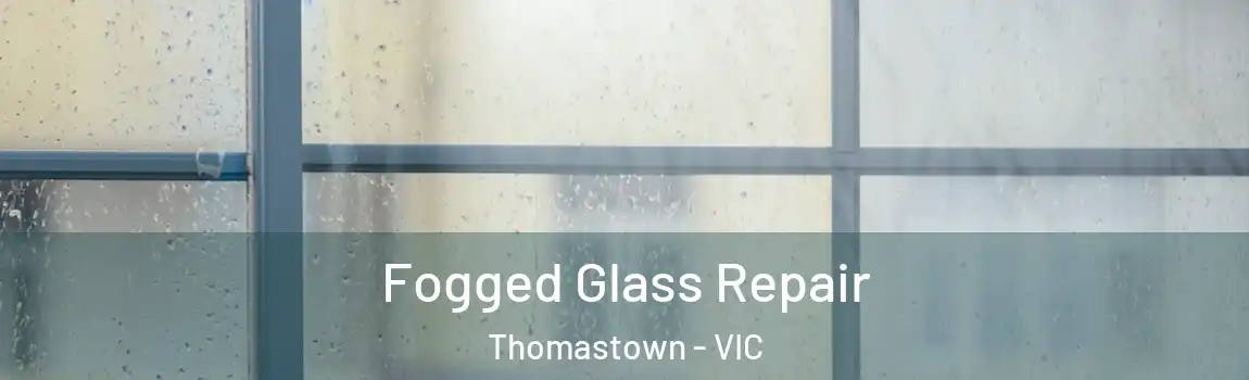 Fogged Glass Repair Thomastown - VIC