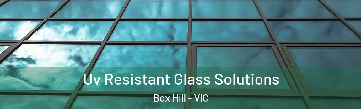 Uv Resistant Glass Solutions Box Hill - VIC