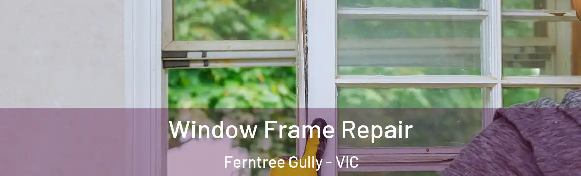 Window Frame Repair Ferntree Gully - VIC